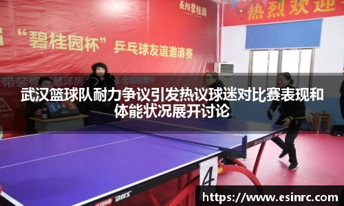 武汉篮球队耐力争议引发热议球迷对比赛表现和体能状况展开讨论