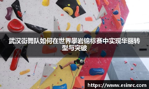 武汉街舞队如何在世界攀岩锦标赛中实现华丽转型与突破