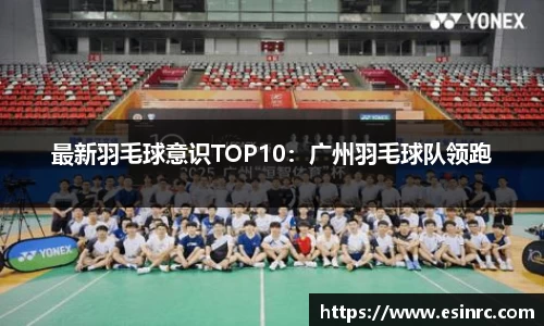 最新羽毛球意识TOP10：广州羽毛球队领跑